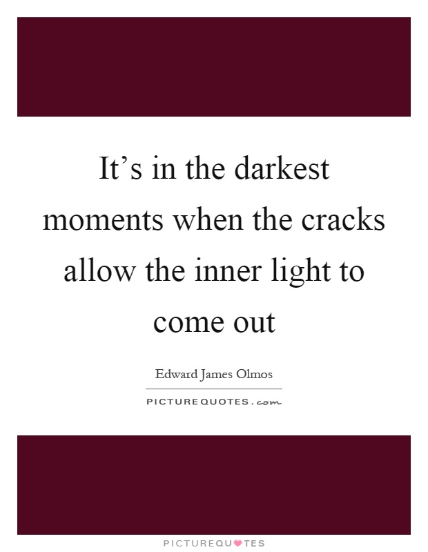 It's in the darkest moments when the cracks allow the inner light to come out Picture Quote #1