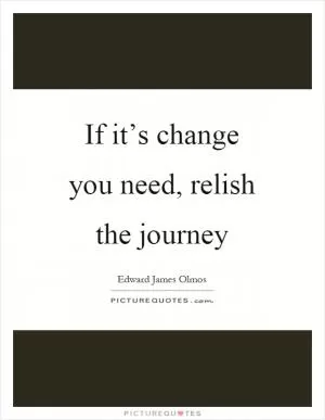If it’s change you need, relish the journey Picture Quote #1