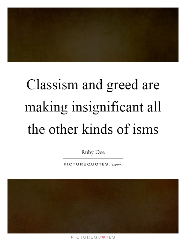 Classism and greed are making insignificant all the other kinds of isms Picture Quote #1