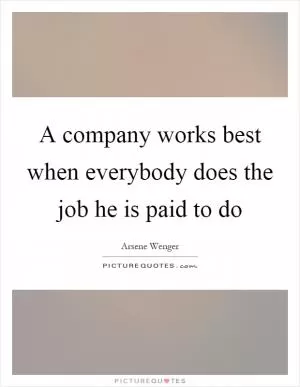 A company works best when everybody does the job he is paid to do Picture Quote #1
