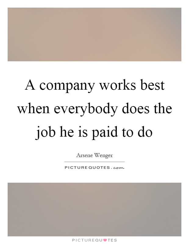 A company works best when everybody does the job he is paid to do Picture Quote #1