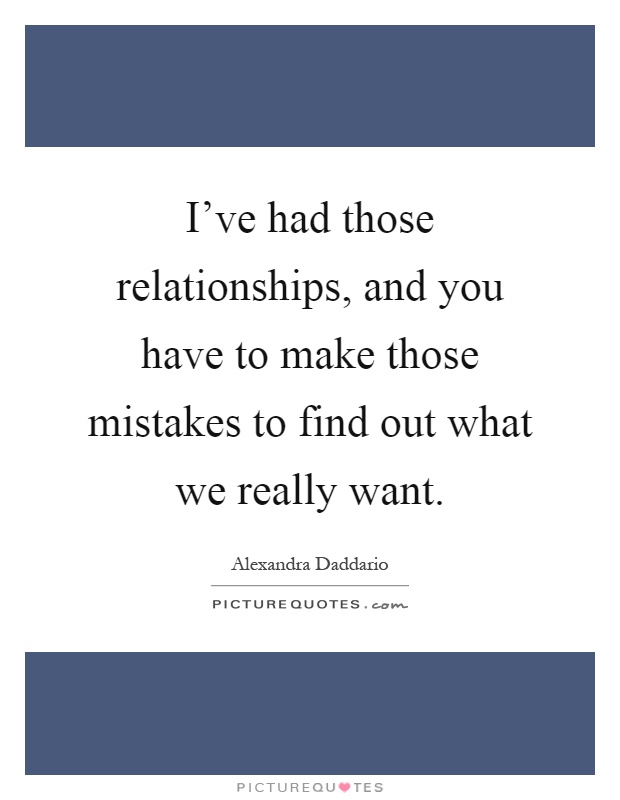 I've had those relationships, and you have to make those mistakes to find out what we really want Picture Quote #1