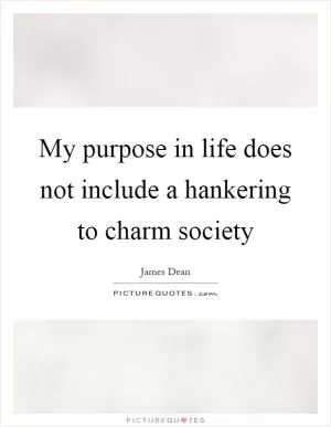 My purpose in life does not include a hankering to charm society Picture Quote #1