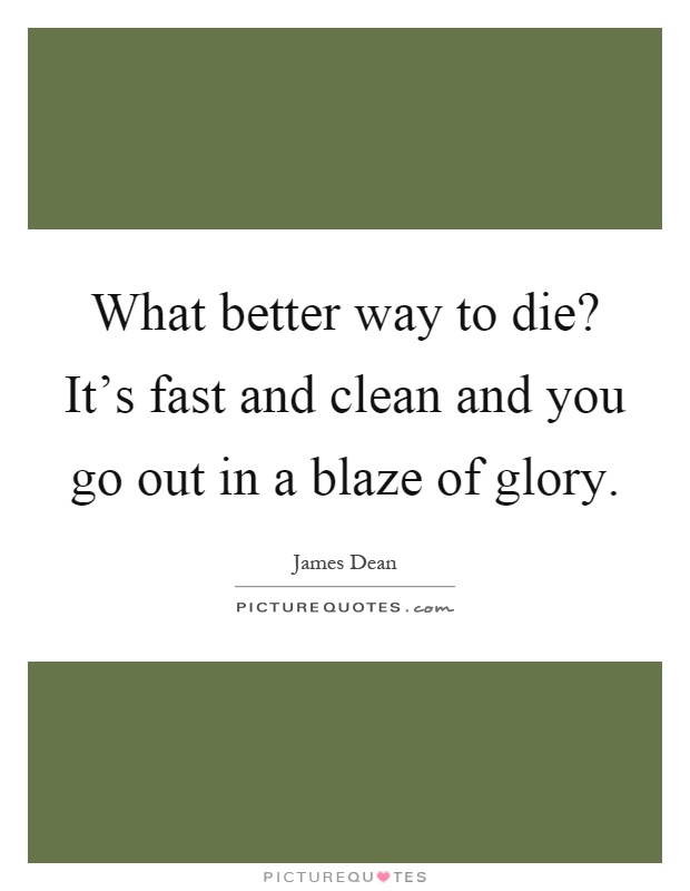 What better way to die? It's fast and clean and you go out in a blaze of glory Picture Quote #1