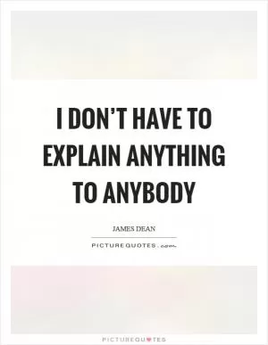 I don’t have to explain anything to anybody Picture Quote #1