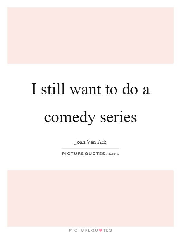 I still want to do a comedy series Picture Quote #1
