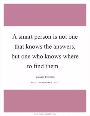 A smart person is not one that knows the answers, but one who knows where to find them Picture Quote #1