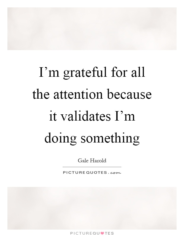 I'm grateful for all the attention because it validates I'm doing something Picture Quote #1