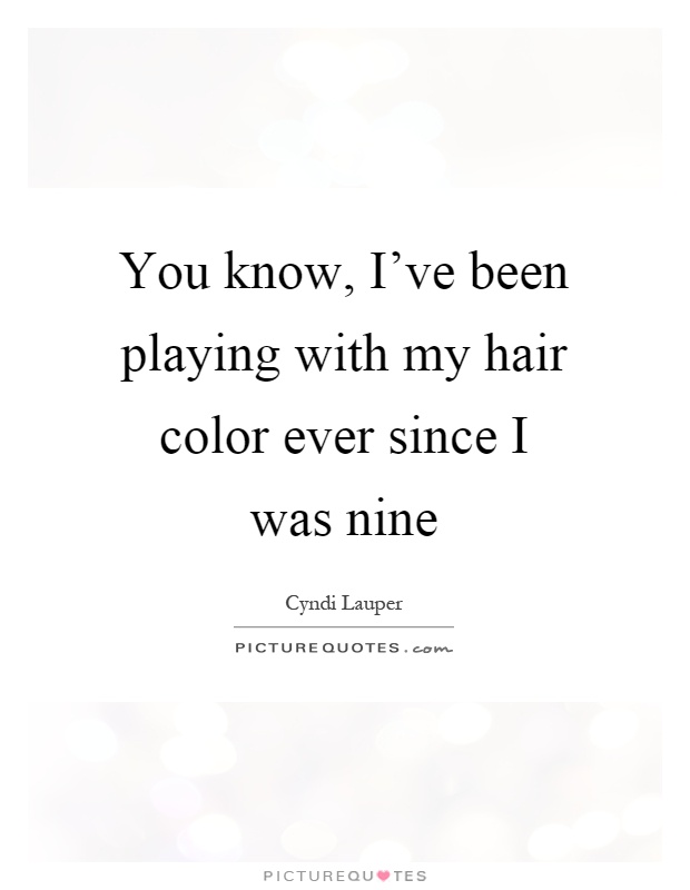 You know, I've been playing with my hair color ever since I was nine Picture Quote #1