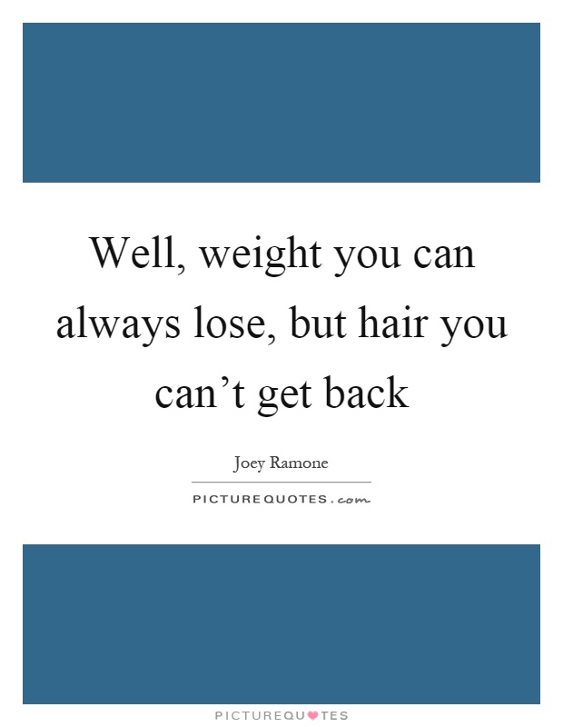 Well, weight you can always lose, but hair you can't get back Picture Quote #1