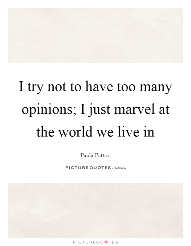 I try not to have too many opinions; I just marvel at the world we live in Picture Quote #1