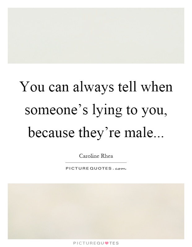 You can always tell when someone's lying to you, because they're male Picture Quote #1