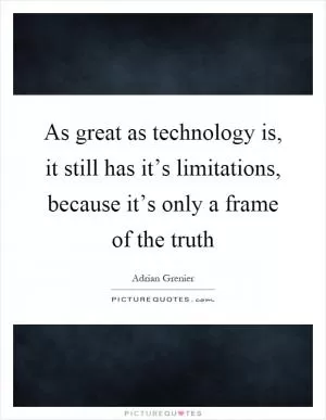 As great as technology is, it still has it’s limitations, because it’s only a frame of the truth Picture Quote #1
