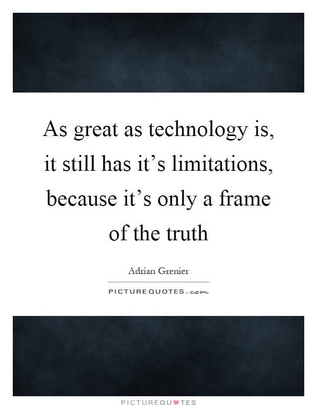 As great as technology is, it still has it's limitations, because it's only a frame of the truth Picture Quote #1