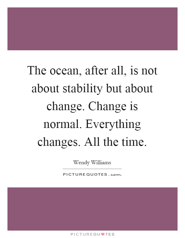 The ocean, after all, is not about stability but about change. Change is normal. Everything changes. All the time Picture Quote #1