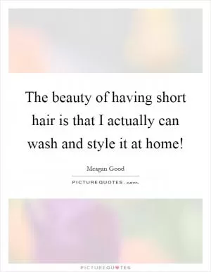 The beauty of having short hair is that I actually can wash and style it at home! Picture Quote #1