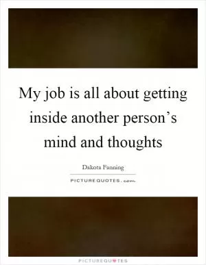My job is all about getting inside another person’s mind and thoughts Picture Quote #1