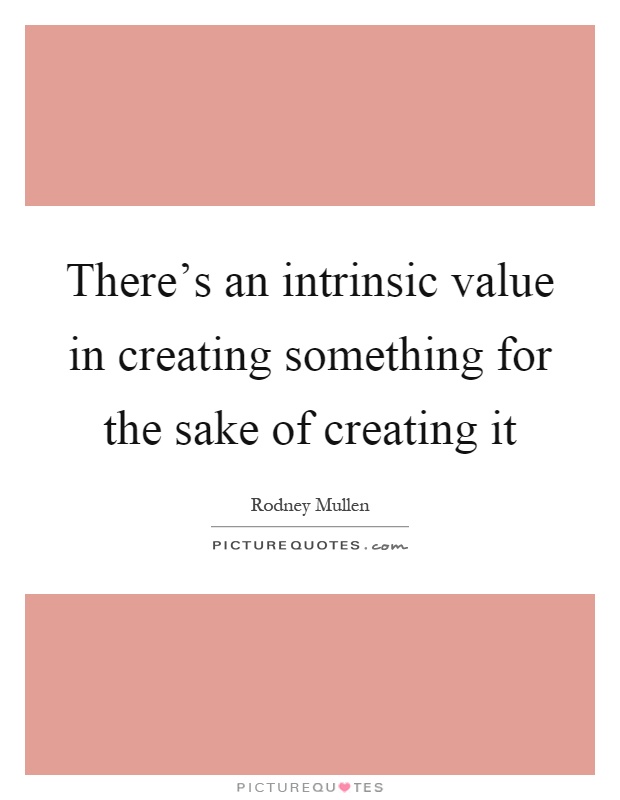 There's an intrinsic value in creating something for the sake of creating it Picture Quote #1