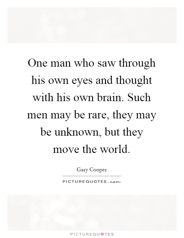 One man who saw through his own eyes and thought with his own brain. Such men may be rare, they may be unknown, but they move the world Picture Quote #1