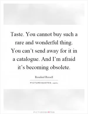 Taste. You cannot buy such a rare and wonderful thing. You can’t send away for it in a catalogue. And I’m afraid it’s becoming obsolete Picture Quote #1