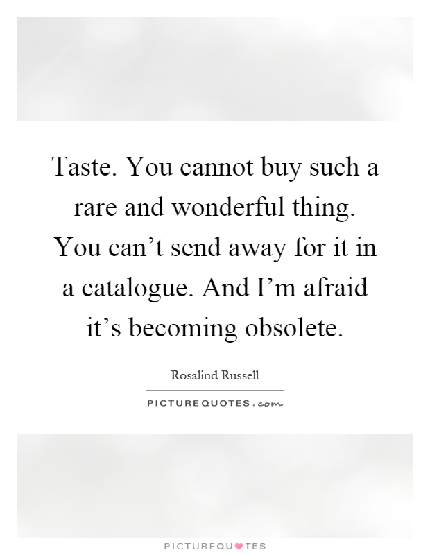 Taste. You cannot buy such a rare and wonderful thing. You can't send away for it in a catalogue. And I'm afraid it's becoming obsolete Picture Quote #1