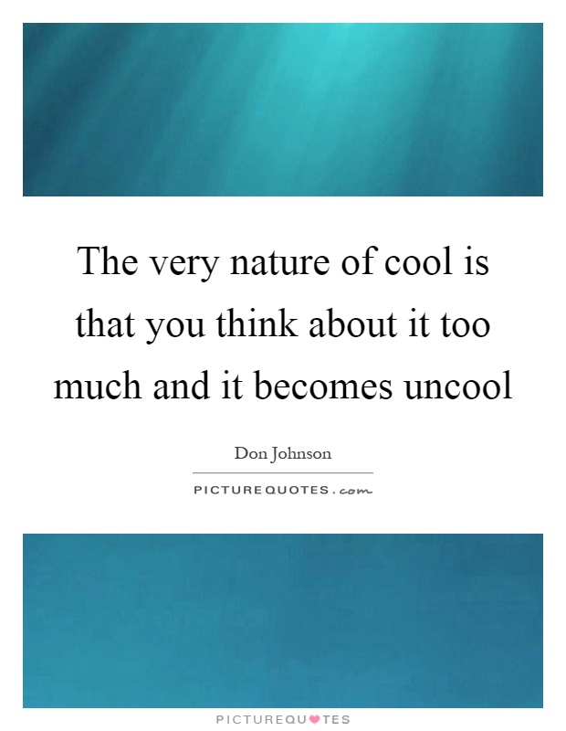 The very nature of cool is that you think about it too much and it becomes uncool Picture Quote #1