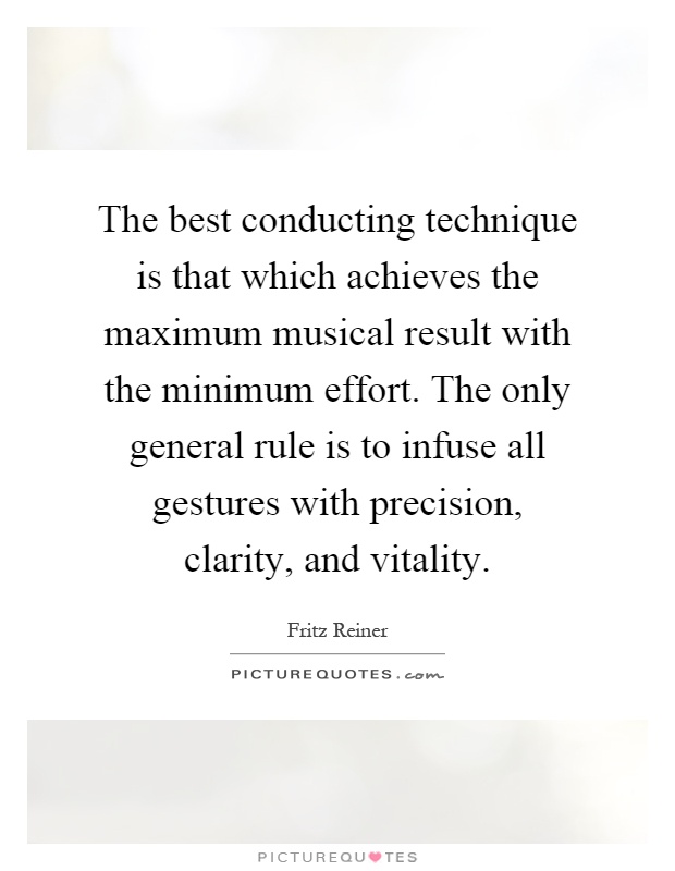 The best conducting technique is that which achieves the maximum musical result with the minimum effort. The only general rule is to infuse all gestures with precision, clarity, and vitality Picture Quote #1