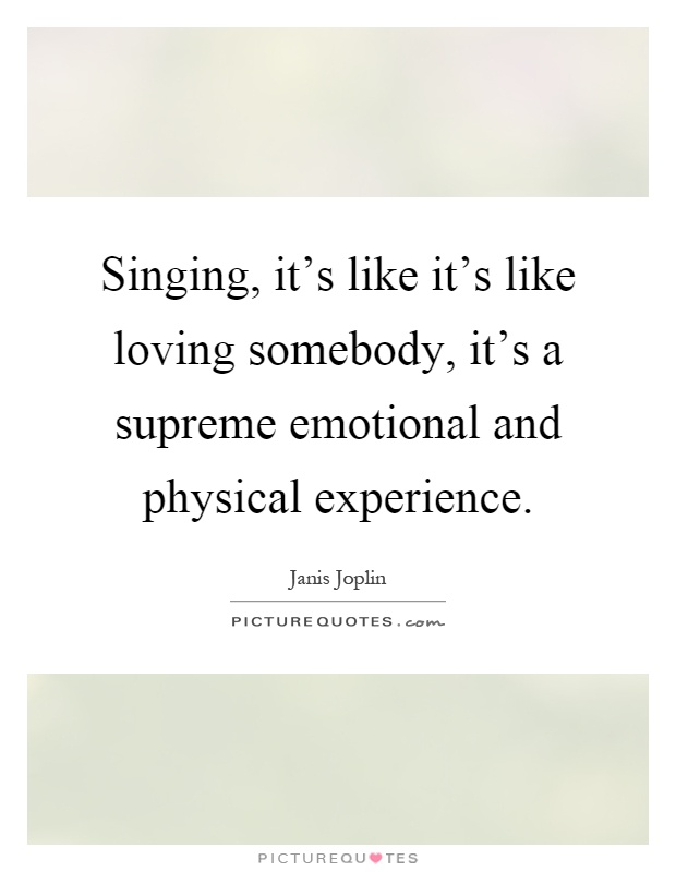 Singing, it's like it's like loving somebody, it's a supreme emotional and physical experience Picture Quote #1