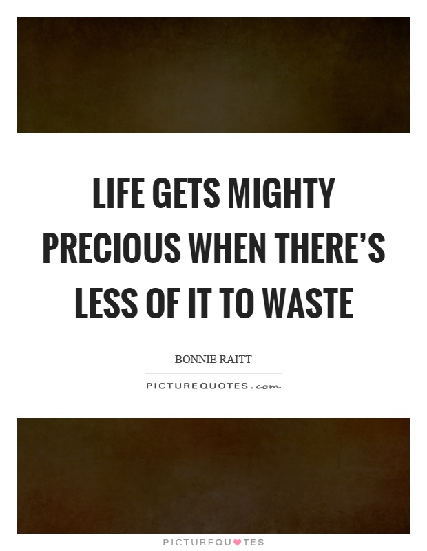 Life gets mighty precious when there's less of it to waste Picture Quote #1