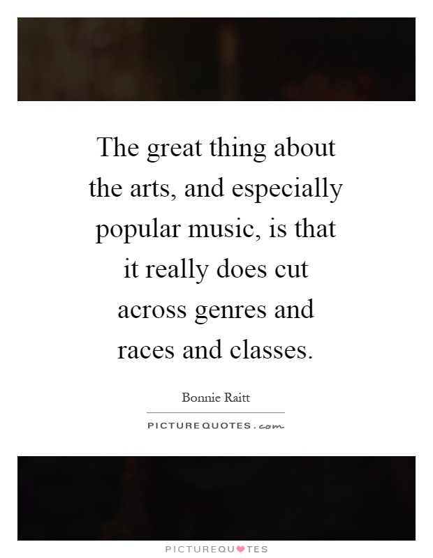 The great thing about the arts, and especially popular music, is that it really does cut across genres and races and classes Picture Quote #1