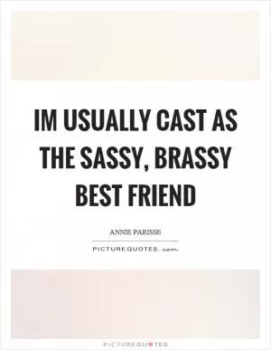 Im usually cast as the sassy, brassy best friend Picture Quote #1