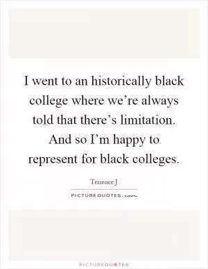 I went to an historically black college where we’re always told that there’s limitation. And so I’m happy to represent for black colleges Picture Quote #1