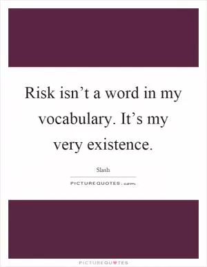 Risk isn’t a word in my vocabulary. It’s my very existence Picture Quote #1