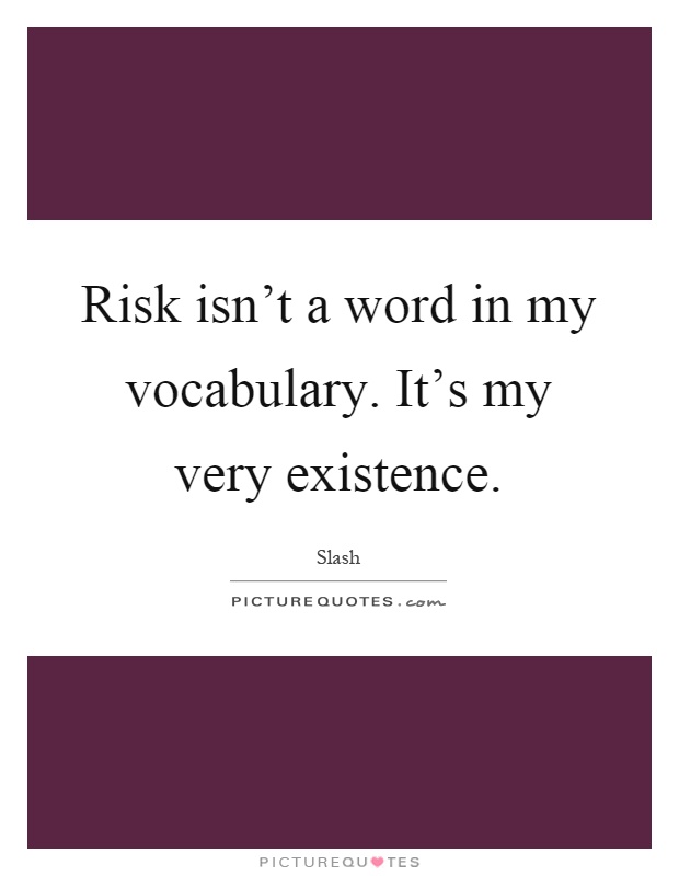 Risk isn't a word in my vocabulary. It's my very existence Picture Quote #1