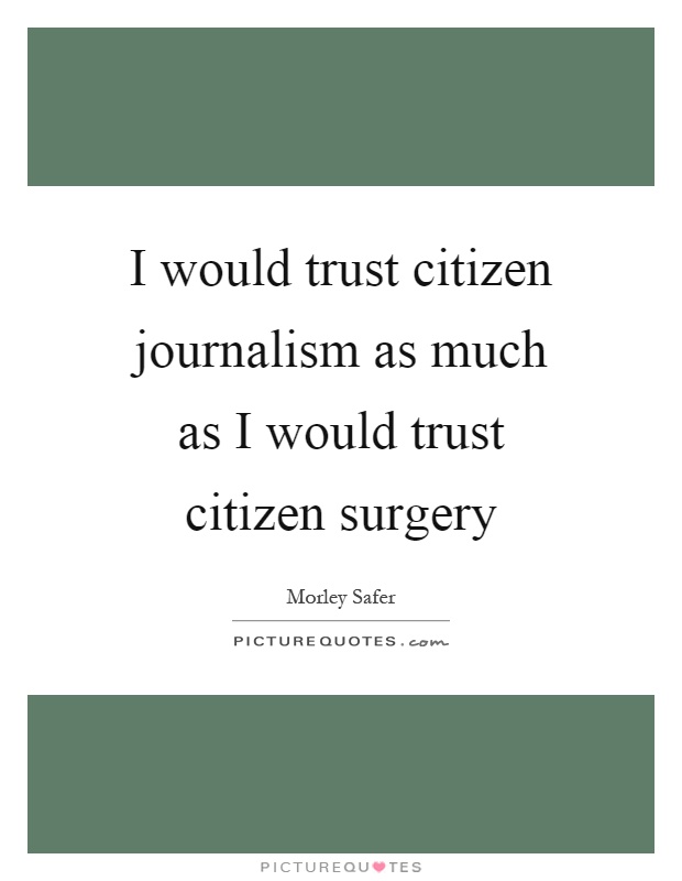 I would trust citizen journalism as much as I would trust citizen surgery Picture Quote #1