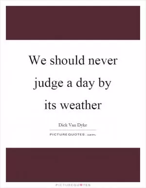 We should never judge a day by its weather Picture Quote #1
