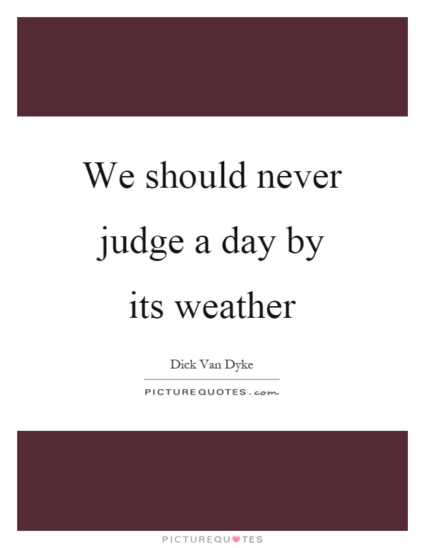 We should never judge a day by its weather Picture Quote #1