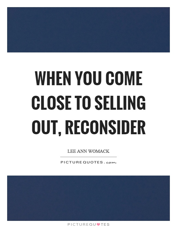 When you come close to selling out, reconsider Picture Quote #1