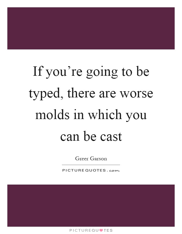 If you're going to be typed, there are worse molds in which you can be cast Picture Quote #1