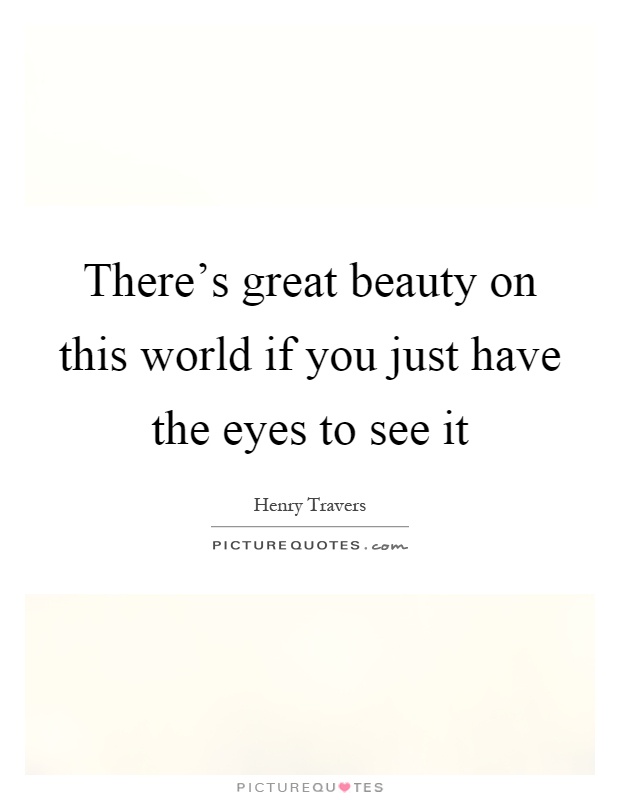 There's great beauty on this world if you just have the eyes to see it Picture Quote #1