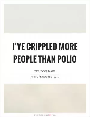 I’ve crippled more people than polio Picture Quote #1