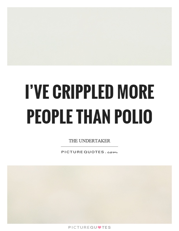 I've crippled more people than polio Picture Quote #1