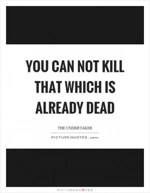 You can not kill that which is already dead Picture Quote #1