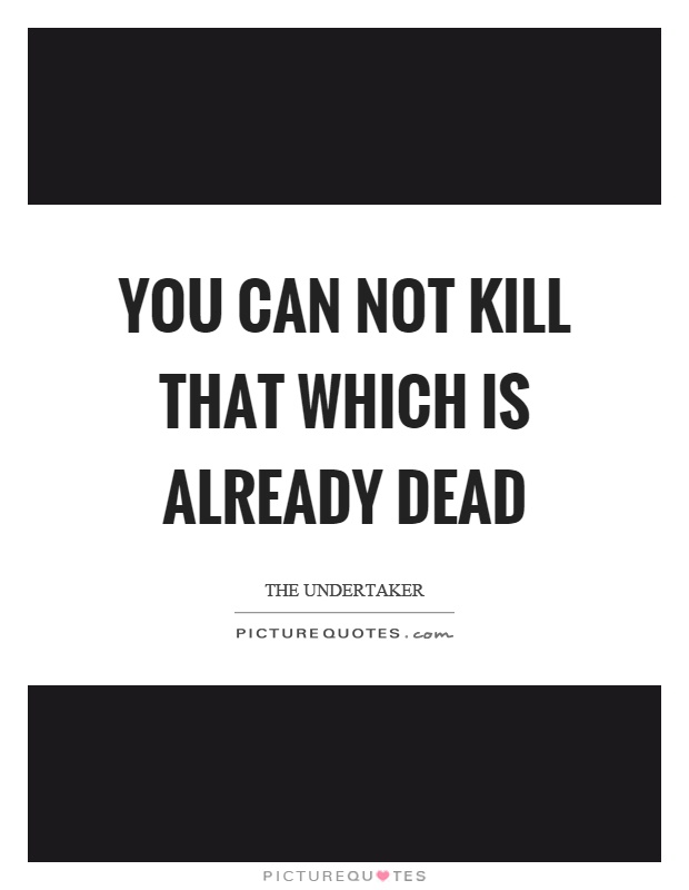 You can not kill that which is already dead Picture Quote #1