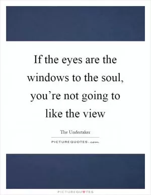 If the eyes are the windows to the soul, you’re not going to like the view Picture Quote #1