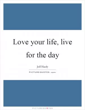 Love your life, live for the day Picture Quote #1