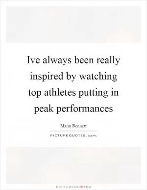 Ive always been really inspired by watching top athletes putting in peak performances Picture Quote #1