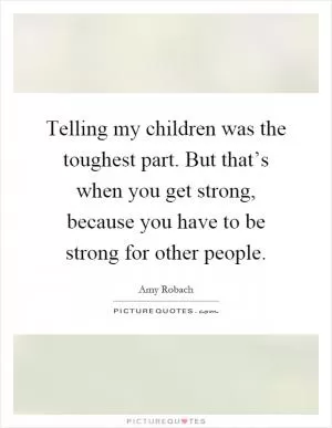 Telling my children was the toughest part. But that’s when you get strong, because you have to be strong for other people Picture Quote #1