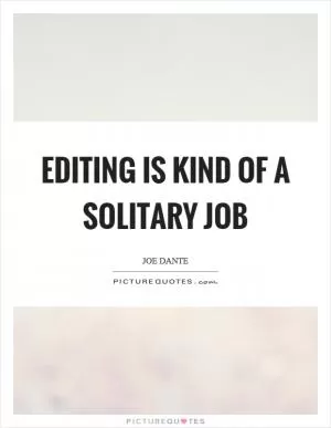 Editing is kind of a solitary job Picture Quote #1