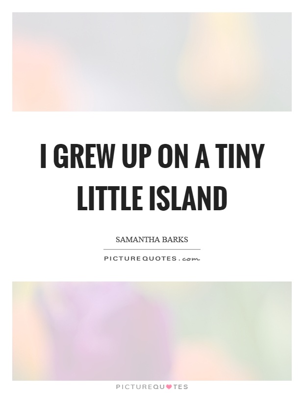 I grew up on a tiny little island Picture Quote #1